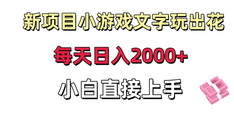新项目小游戏文字玩出花日入2000+，每天只需一小时，小白直接上手【揭秘】|云雀资源分享