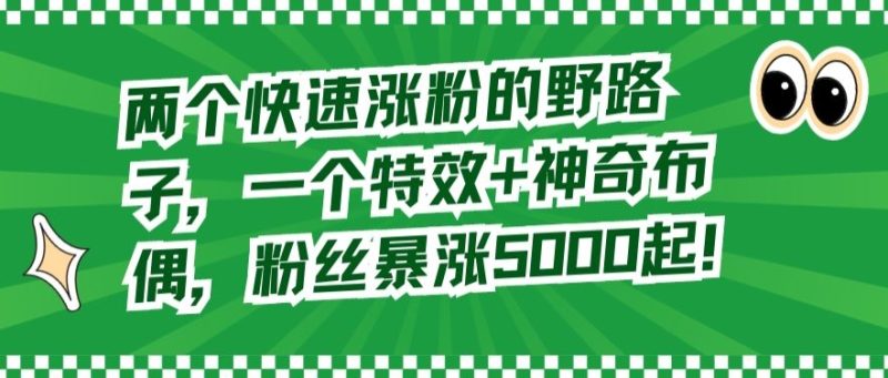 两个快速涨粉的野路子,一个特效+神奇布偶,粉丝暴涨5000起【揭秘】|云雀资源分享
