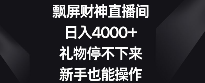 飘屏财神直播间,日入4000+,礼物停不下来,新手也能操作【揭秘】|云雀资源分享