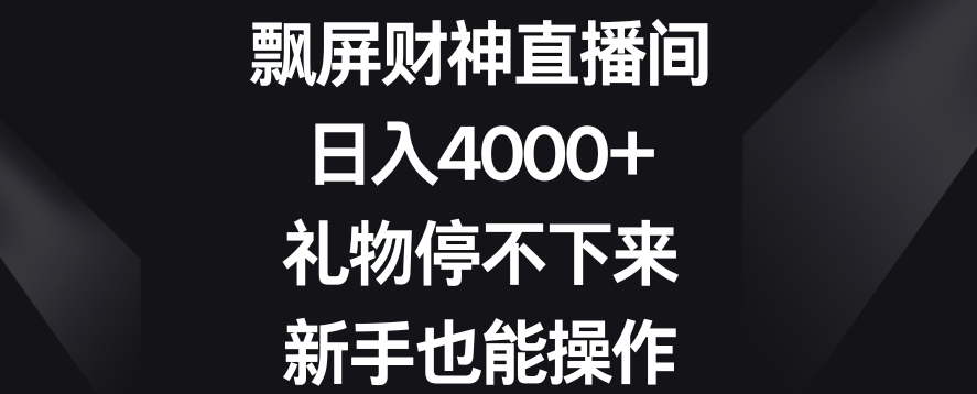 飘屏财神直播间，日入4000+，礼物停不下来，新手也能操作【揭秘】|云雀资源分享