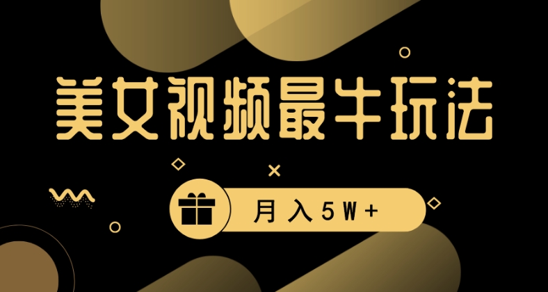 美女短视频最牛玩法，流量高，变现快，轻松月入5W+【揭秘】|云雀资源分享