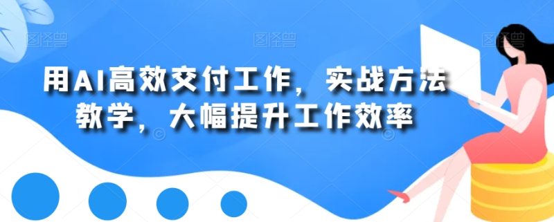 用AI高效交付工作,实战方法教学,大幅提升工作效率|云雀资源分享