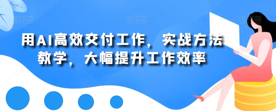 用AI高效交付工作，实战方法教学，大幅提升工作效率|云雀资源分享