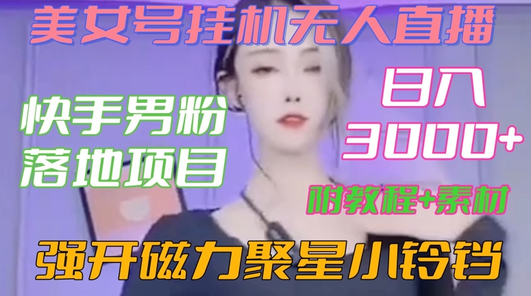 快手男粉落地项目，美女号挂机无人直播，强开磁力聚星小铃铛，日入3000+【附教程和美女素材】【揭秘】|云雀资源分享