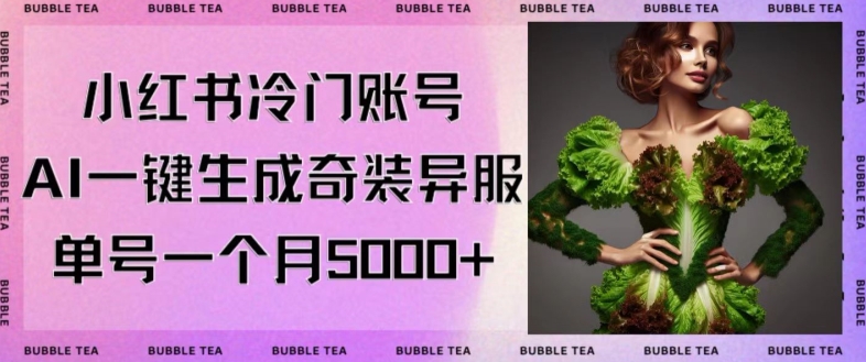小红书冷门账号，利用AI一键生成奇装异服，单号一月变现5000+【揭秘】|云雀资源分享