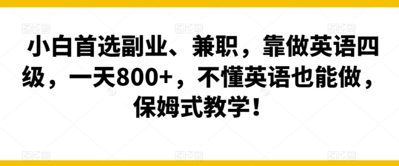 小白首选副业、兼职,靠做英语四级,一天800+,不懂英语也能做,保姆式教学!|云雀资源分享
