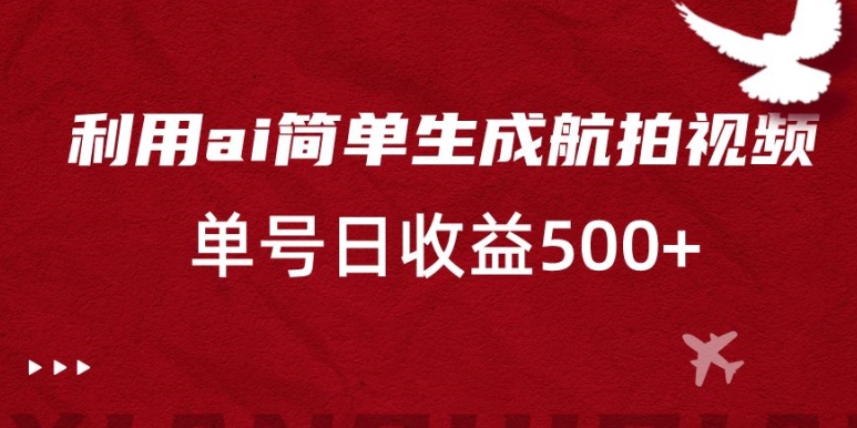 利用ai简单复制粘贴，生成航拍视频，单号日收益500+【揭秘】|云雀资源分享