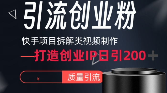 快手项目拆解类视频详细制作流程打造个人IP，单日引流200+高质量创业粉【揭秘】|云雀资源分享