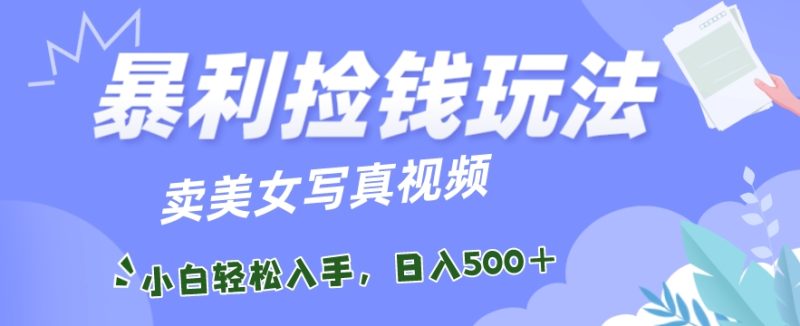 暴利捡钱玩法,卖美女写真视频,100%原创视频,小白轻松上手,单日收益500+|云雀资源分享