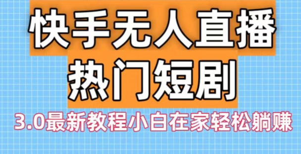 快手无人直播热门短剧3.0最新教程小白在家轻松躺赚|云雀资源分享
