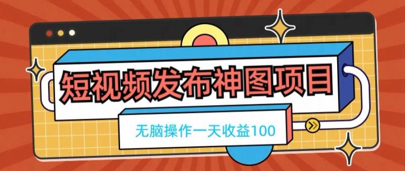 短视频发布神图项目,无脑操作,一天收益100|云雀资源分享