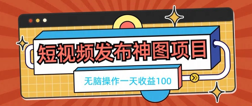 短视频发布神图项目，无脑操作，一天收益100|云雀资源分享
