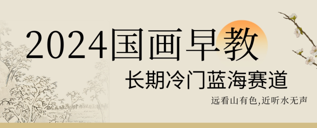 2024国画早教，长期冷门蓝海赛道【揭秘】|云雀资源分享