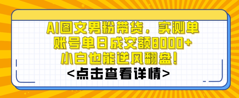 AI图文男粉带货，实测单账号单天成交额8000+，最关键是操作简单，小白看了也能上手【揭秘】|云雀资源分享