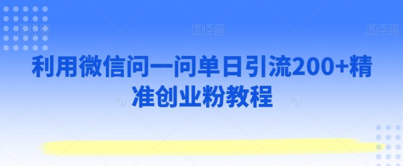 利用微信问一问单日引流200+精准创业粉教程|云雀资源分享