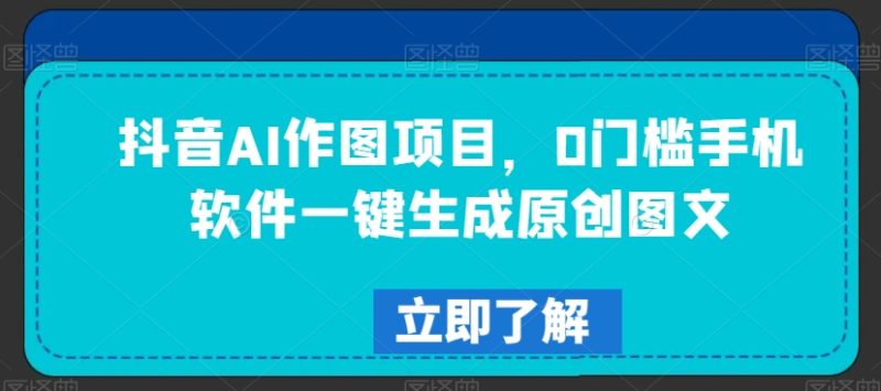 抖音AI作图项目,0门槛手机软件一键生成原创图文【揭秘】|云雀资源分享