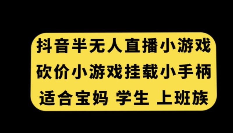 抖音半无人直播砍价小游戏,挂载游戏小手柄,适合宝妈学生上班族【揭秘】|云雀资源分享