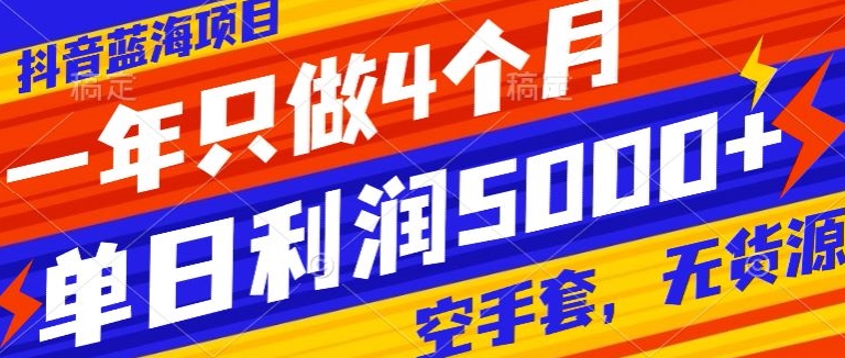 抖音蓝海项目，一年只做4个月，空手套，无货源，单日利润5000+|云雀资源分享
