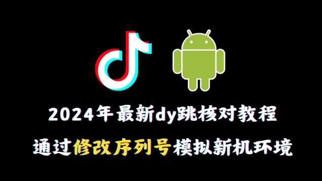 2024年最新抖音跳核对教程，通过修改序列号模拟新机环境【揭秘】|云雀资源分享