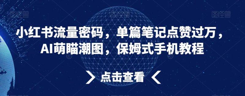 小红书流量密码,单篇笔记点赞过万,AI萌瞄潮图,保姆式手机教程【揭秘】|云雀资源分享