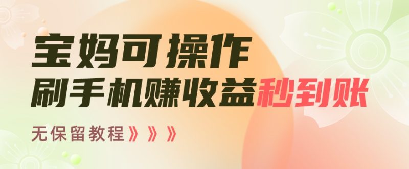 宝妈可操作刷手机赚收益秒到账无保留教程,亲测有效无套路|云雀资源分享