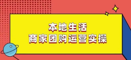 本地生活商家团购运营实操，看完课程即可实操团购运营|云雀资源分享