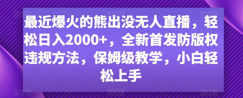 最近爆火的熊出没无人直播，轻松日入2000+，全新首发防版权违规方法【揭秘】|云雀资源分享