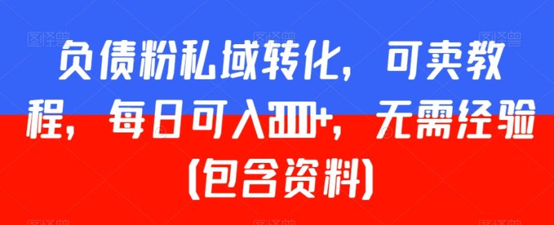 负债粉私域转化,可卖教程,每日可入2000+,无需经验(包含资料)【揭秘】|云雀资源分享