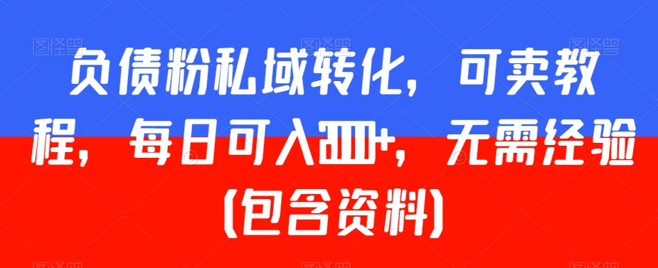 负债粉私域转化，可卖教程，每日可入2000+，无需经验（包含资料）【揭秘】|云雀资源分享