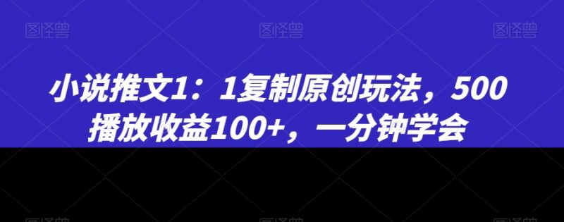 小说推文1:1复制原创玩法,500播放收益100+,一分钟学会【揭秘】|云雀资源分享