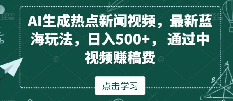 AI生成热点新闻视频,最新蓝海玩法,日入500+,通过中视频赚稿费【揭秘】|云雀资源分享