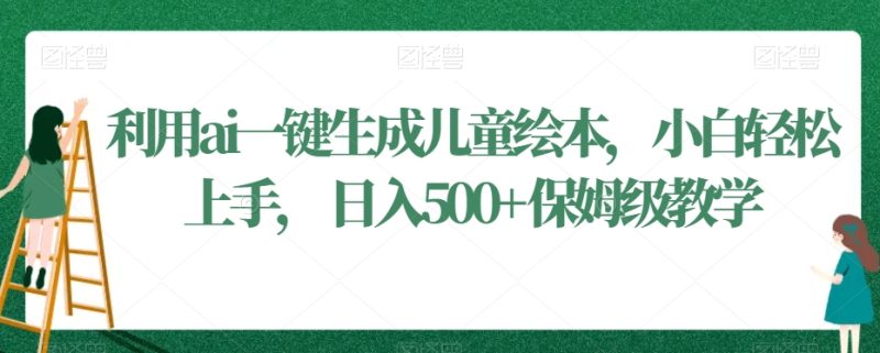 利用ai一键生成儿童绘本,小白轻松上手,日入500+保姆级教学【揭秘】|云雀资源分享