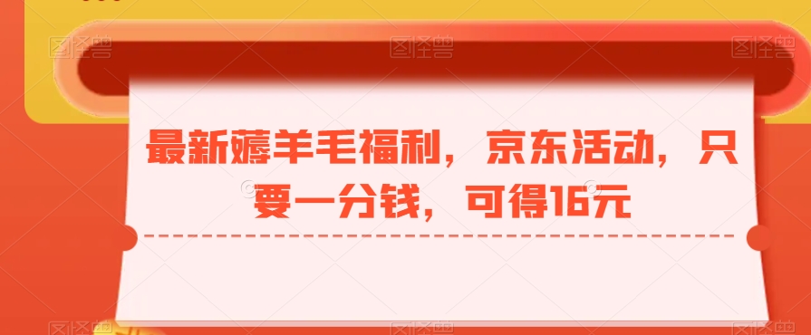 最新薅羊毛福利，京东活动，只要一分钱，可得16元|云雀资源分享