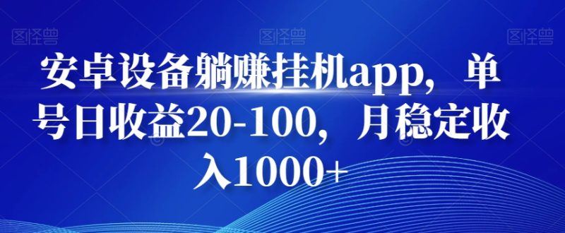安卓设备躺赚挂机app,单号日收益20-100,月稳定收入1000+|云雀资源分享