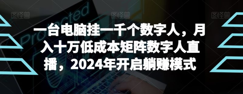【超级蓝海项目】一台电脑挂一千个数字人,月入十万低成本矩阵数字人直播,2024年开启躺赚模式【揭秘】|云雀资源分享