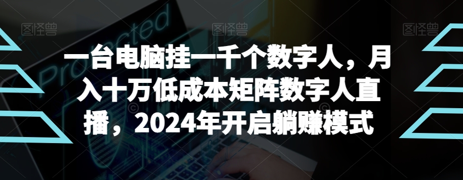 【超级蓝海项目】一台电脑挂一千个数字人，月入十万低成本矩阵数字人直播，2024年开启躺赚模式【揭秘】|云雀资源分享