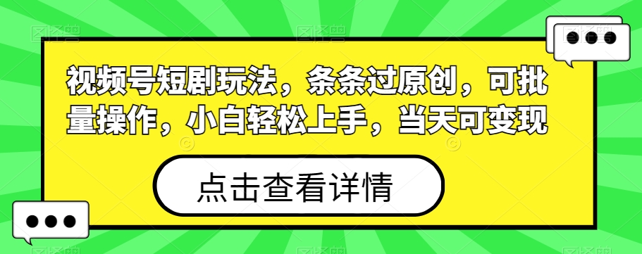 视频号短剧玩法，条条过原创，可批量操作，小白轻松上手，当天可变现|云雀资源分享