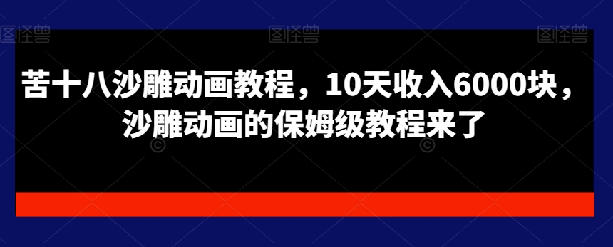 苦十八沙雕动画教程，10天收入6000块，沙雕动画的保姆级教程来了|云雀资源分享