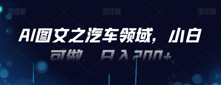AI图文之汽车领域，小白可做，日入200+|云雀资源分享