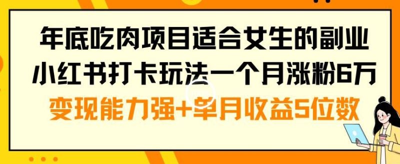 年底吃肉项目适合女生的副业小红书打卡玩法一个月涨粉6万+变现能力强+单月收益5位数【揭秘】|云雀资源分享
