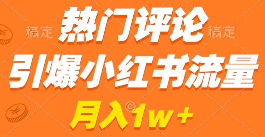 热门评论引爆小红书流量，作品制作简单，商单接到手软【揭秘】|云雀资源分享