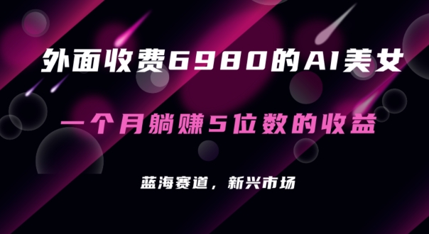 外面收费6980的AI美女项目！每月躺赚5位数收益（教程+素材+工具）【揭秘】|云雀资源分享