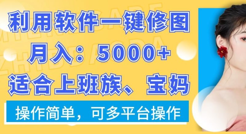 利用软件一键修图月入5000+，适合上班族、宝妈，操作简单，可多平台操作【揭秘】|云雀资源分享