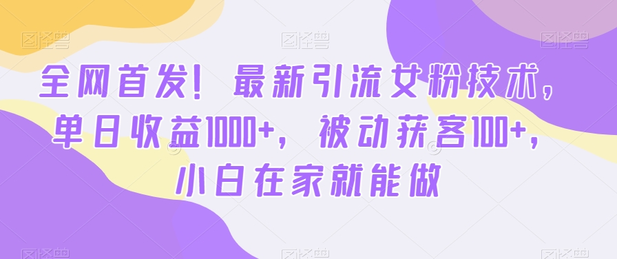 全网首发！最新引流女粉技术，单日收益1000+，被动获客100+，小白在家就能做【揭秘】|云雀资源分享