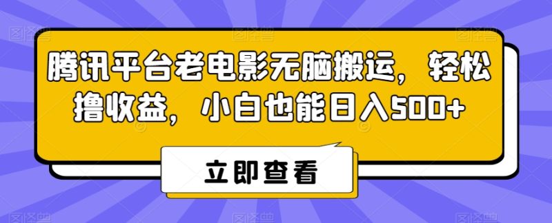 腾讯平台老电影无脑搬运，轻松撸收益，小白也能日入500+【揭秘】|云雀资源分享