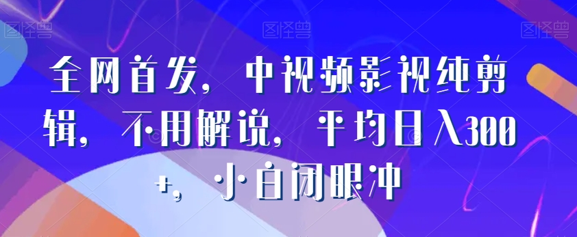 全网首发，中视频影视纯剪辑，不用解说，平均日入300+，小白闭眼冲|云雀资源分享
