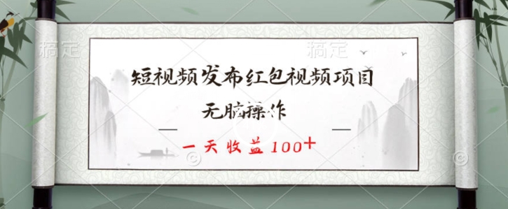 短视频发布红包视频项目，无脑操作，一天收益100+|云雀资源分享