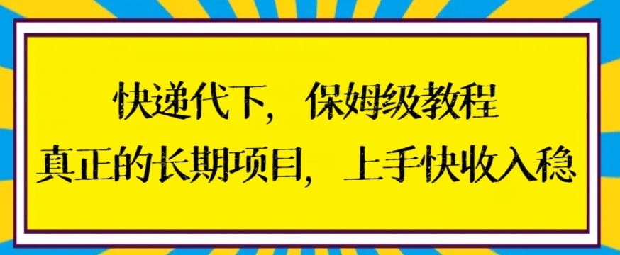 快递代下保姆级教程，真正的长期项目，上手快收入稳【揭秘】|云雀资源分享