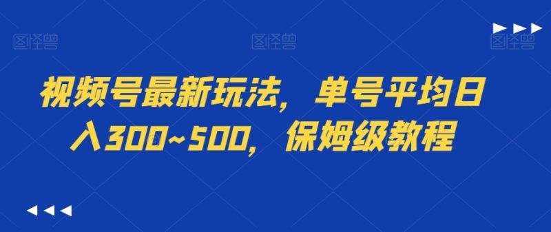 视频号最新玩法，单号平均日入300~500，保姆级教程|云雀资源分享