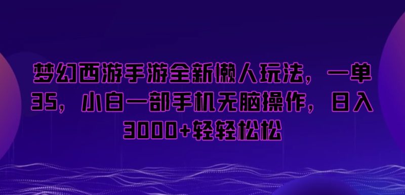 梦幻西游手游全新懒人玩法，一单35，小白一部手机无脑操作，日入3000+轻轻松松【揭秘】|云雀资源分享
